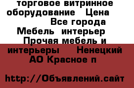 торговое витринное оборудование › Цена ­ 550 000 - Все города Мебель, интерьер » Прочая мебель и интерьеры   . Ненецкий АО,Красное п.